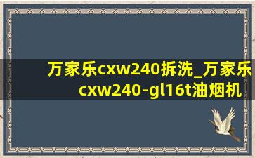 万家乐cxw240拆洗_万家乐cxw240-gl16t油烟机说明书