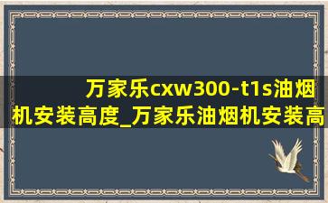 万家乐cxw300-t1s油烟机安装高度_万家乐油烟机安装高度