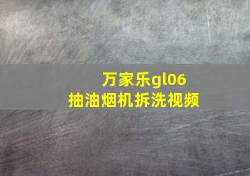 万家乐gl06抽油烟机拆洗视频