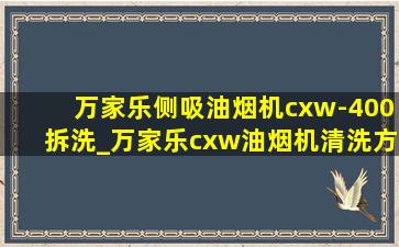 万家乐侧吸油烟机cxw-400拆洗_万家乐cxw油烟机清洗方法视频教程