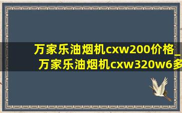 万家乐油烟机cxw200价格_万家乐油烟机cxw320w6多少钱