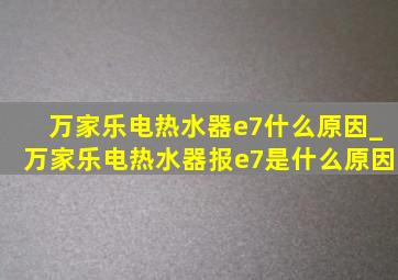 万家乐电热水器e7什么原因_万家乐电热水器报e7是什么原因