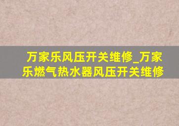 万家乐风压开关维修_万家乐燃气热水器风压开关维修