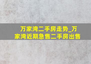 万家湾二手房走势_万家湾近期急售二手房出售