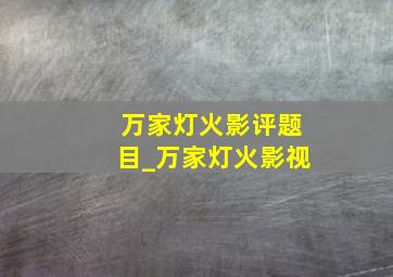 万家灯火影评题目_万家灯火影视