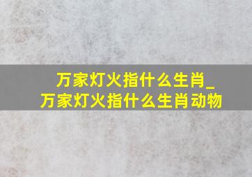 万家灯火指什么生肖_万家灯火指什么生肖动物