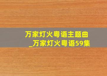 万家灯火粤语主题曲_万家灯火粤语59集