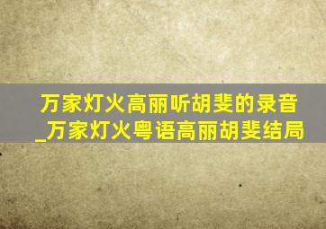 万家灯火高丽听胡斐的录音_万家灯火粤语高丽胡斐结局