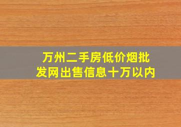 万州二手房(低价烟批发网)出售信息十万以内