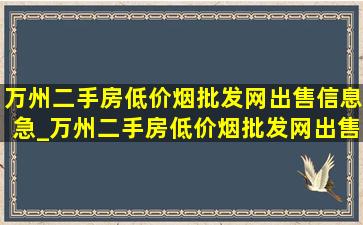 万州二手房(低价烟批发网)出售信息急_万州二手房(低价烟批发网)出售信息