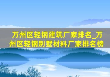 万州区轻钢建筑厂家排名_万州区轻钢别墅材料厂家排名榜