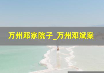 万州邓家院子_万州邓斌案