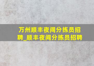 万州顺丰夜间分拣员招聘_顺丰夜间分拣员招聘