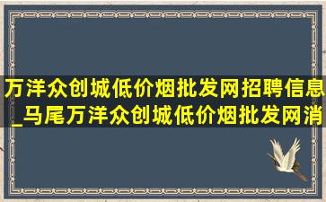 万洋众创城(低价烟批发网)招聘信息_马尾万洋众创城(低价烟批发网)消息