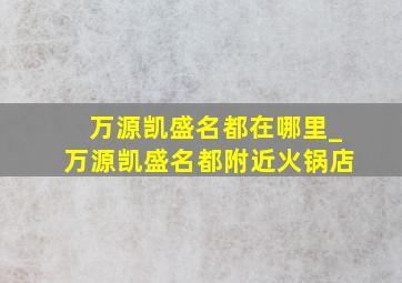 万源凯盛名都在哪里_万源凯盛名都附近火锅店