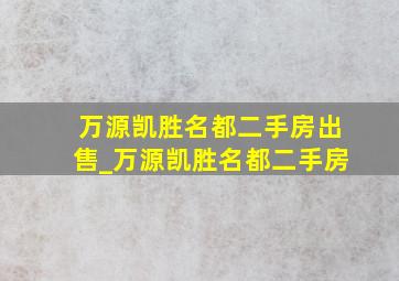 万源凯胜名都二手房出售_万源凯胜名都二手房