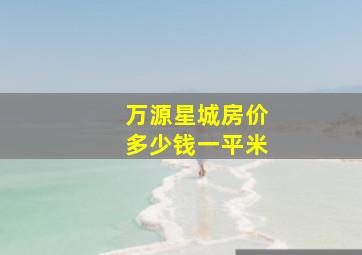 万源星城房价多少钱一平米