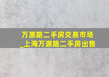 万源路二手房交易市场_上海万源路二手房出售