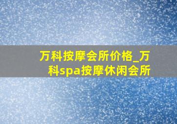 万科按摩会所价格_万科spa按摩休闲会所