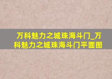 万科魅力之城珠海斗门_万科魅力之城珠海斗门平面图