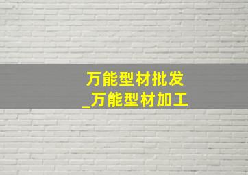 万能型材批发_万能型材加工