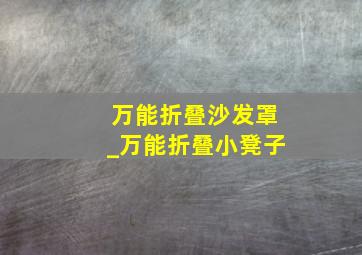 万能折叠沙发罩_万能折叠小凳子