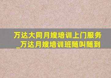 万达大同月嫂培训上门服务_万达月嫂培训班随叫随到