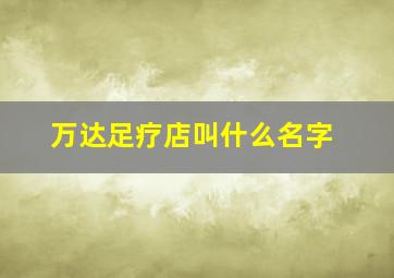 万达足疗店叫什么名字