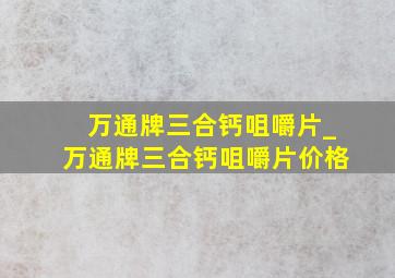 万通牌三合钙咀嚼片_万通牌三合钙咀嚼片价格