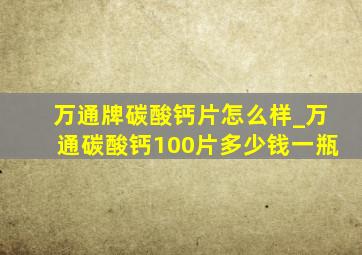 万通牌碳酸钙片怎么样_万通碳酸钙100片多少钱一瓶