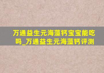 万通益生元海藻钙宝宝能吃吗_万通益生元海藻钙评测