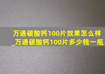 万通碳酸钙100片效果怎么样_万通碳酸钙100片多少钱一瓶