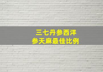 三七丹参西洋参天麻最佳比例