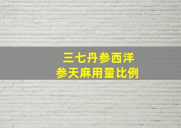 三七丹参西洋参天麻用量比例