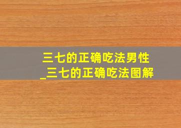 三七的正确吃法男性_三七的正确吃法图解