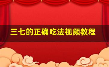 三七的正确吃法视频教程