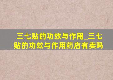 三七贴的功效与作用_三七贴的功效与作用药店有卖吗