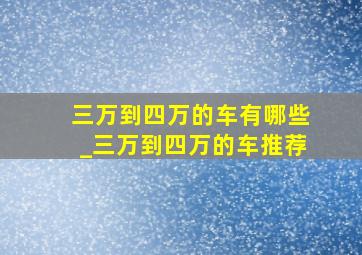 三万到四万的车有哪些_三万到四万的车推荐