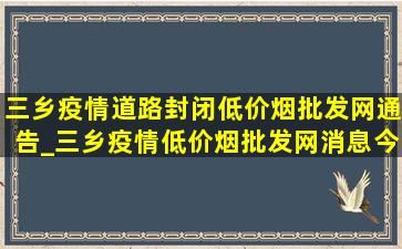 三乡疫情道路封闭(低价烟批发网)通告_三乡疫情(低价烟批发网)消息今天