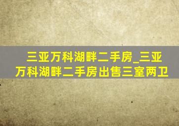 三亚万科湖畔二手房_三亚万科湖畔二手房出售三室两卫