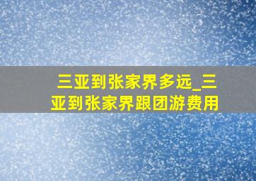 三亚到张家界多远_三亚到张家界跟团游费用