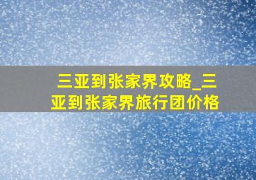 三亚到张家界攻略_三亚到张家界旅行团价格