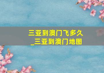 三亚到澳门飞多久_三亚到澳门地图