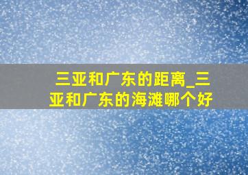 三亚和广东的距离_三亚和广东的海滩哪个好