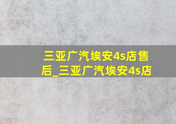 三亚广汽埃安4s店售后_三亚广汽埃安4s店