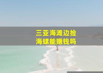 三亚海滩边捡海螺能赚钱吗