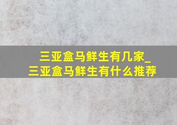 三亚盒马鲜生有几家_三亚盒马鲜生有什么推荐