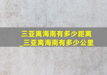 三亚离海南有多少距离_三亚离海南有多少公里