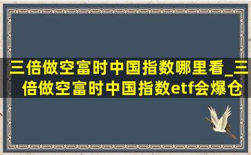 三倍做空富时中国指数哪里看_三倍做空富时中国指数etf会爆仓吗