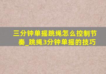 三分钟单摇跳绳怎么控制节奏_跳绳3分钟单摇的技巧